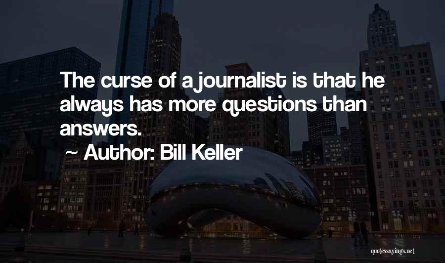 Bill Keller Quotes: The Curse Of A Journalist Is That He Always Has More Questions Than Answers.