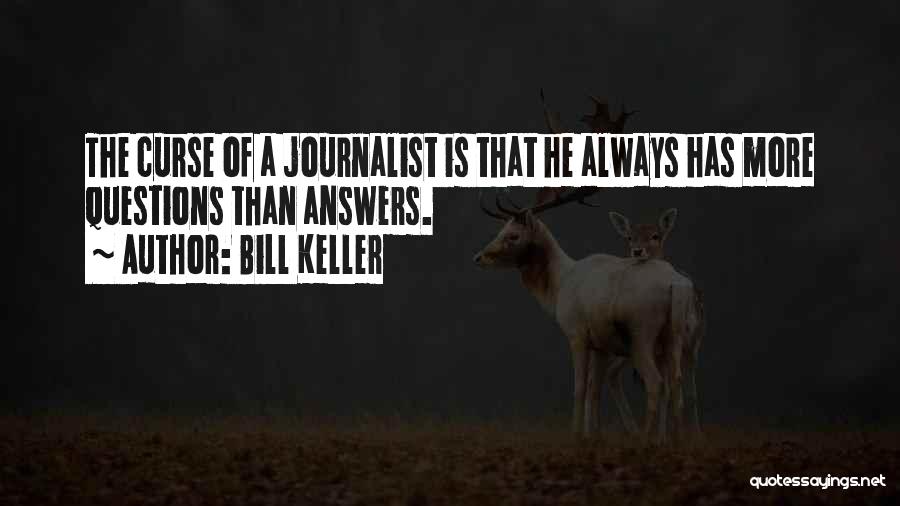 Bill Keller Quotes: The Curse Of A Journalist Is That He Always Has More Questions Than Answers.