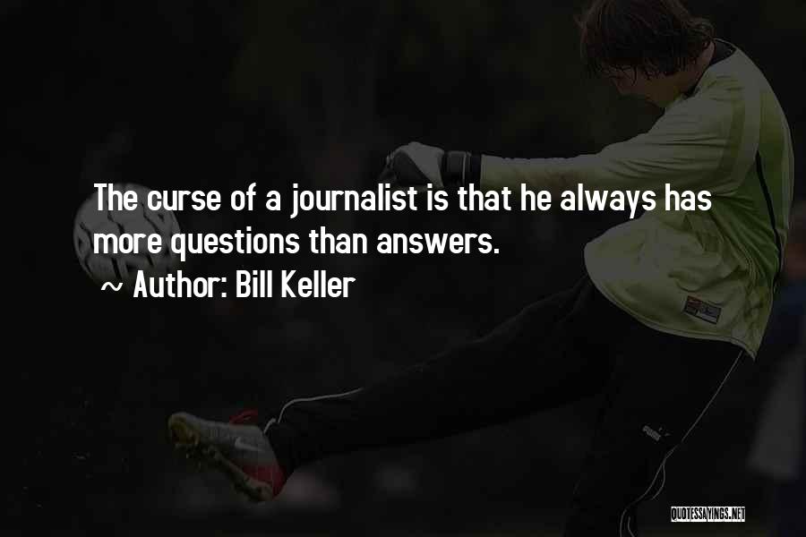 Bill Keller Quotes: The Curse Of A Journalist Is That He Always Has More Questions Than Answers.