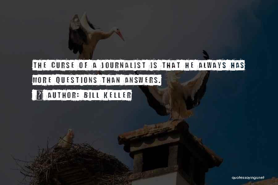 Bill Keller Quotes: The Curse Of A Journalist Is That He Always Has More Questions Than Answers.