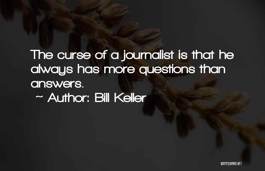 Bill Keller Quotes: The Curse Of A Journalist Is That He Always Has More Questions Than Answers.