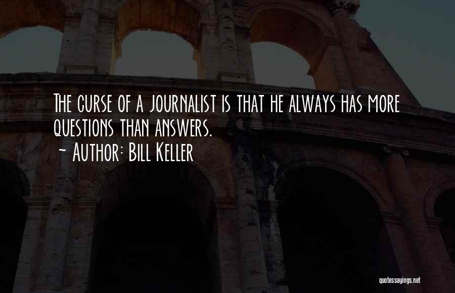 Bill Keller Quotes: The Curse Of A Journalist Is That He Always Has More Questions Than Answers.