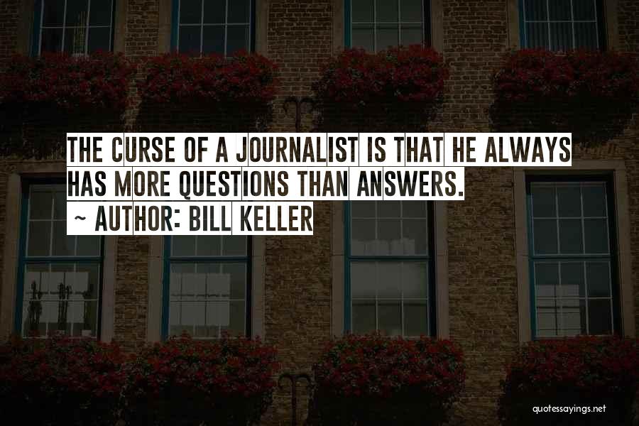 Bill Keller Quotes: The Curse Of A Journalist Is That He Always Has More Questions Than Answers.