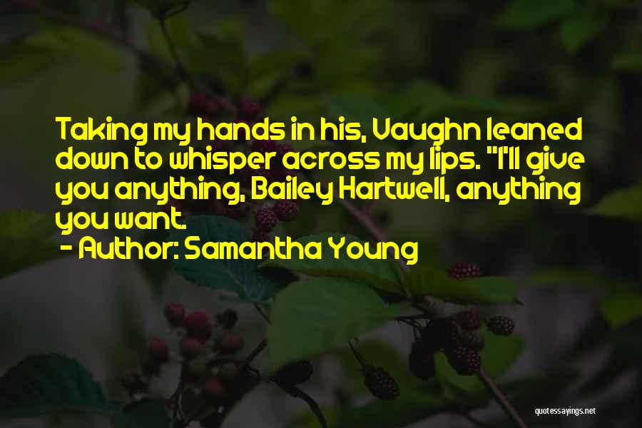 Samantha Young Quotes: Taking My Hands In His, Vaughn Leaned Down To Whisper Across My Lips. I'll Give You Anything, Bailey Hartwell, Anything
