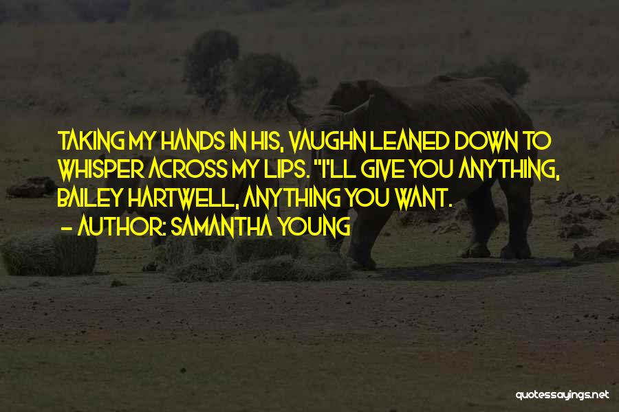 Samantha Young Quotes: Taking My Hands In His, Vaughn Leaned Down To Whisper Across My Lips. I'll Give You Anything, Bailey Hartwell, Anything