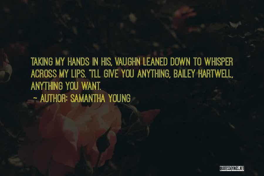 Samantha Young Quotes: Taking My Hands In His, Vaughn Leaned Down To Whisper Across My Lips. I'll Give You Anything, Bailey Hartwell, Anything