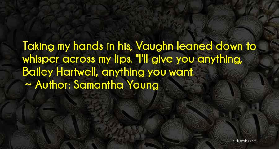 Samantha Young Quotes: Taking My Hands In His, Vaughn Leaned Down To Whisper Across My Lips. I'll Give You Anything, Bailey Hartwell, Anything