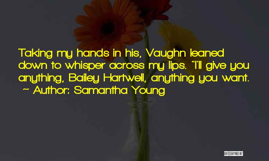 Samantha Young Quotes: Taking My Hands In His, Vaughn Leaned Down To Whisper Across My Lips. I'll Give You Anything, Bailey Hartwell, Anything