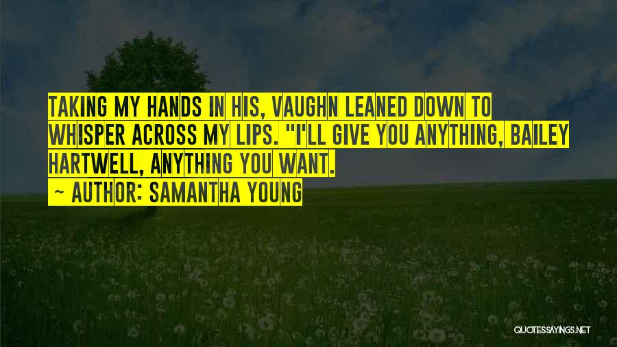 Samantha Young Quotes: Taking My Hands In His, Vaughn Leaned Down To Whisper Across My Lips. I'll Give You Anything, Bailey Hartwell, Anything