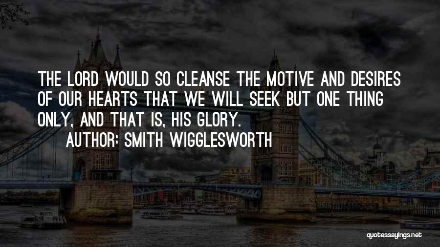 Smith Wigglesworth Quotes: The Lord Would So Cleanse The Motive And Desires Of Our Hearts That We Will Seek But One Thing Only,