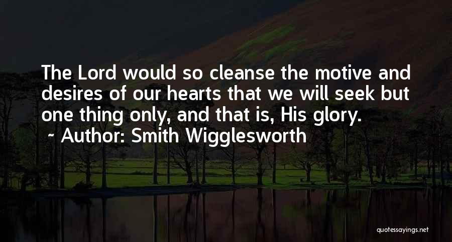 Smith Wigglesworth Quotes: The Lord Would So Cleanse The Motive And Desires Of Our Hearts That We Will Seek But One Thing Only,