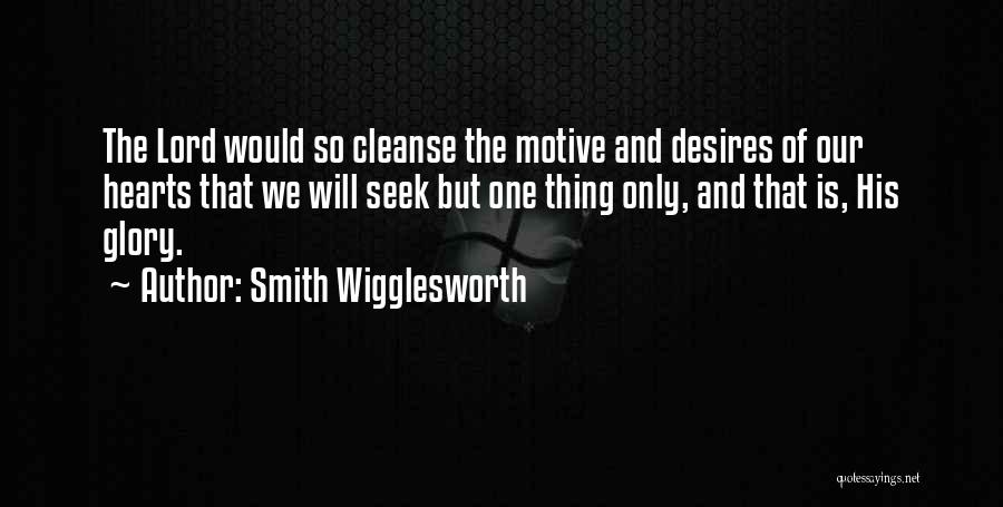 Smith Wigglesworth Quotes: The Lord Would So Cleanse The Motive And Desires Of Our Hearts That We Will Seek But One Thing Only,