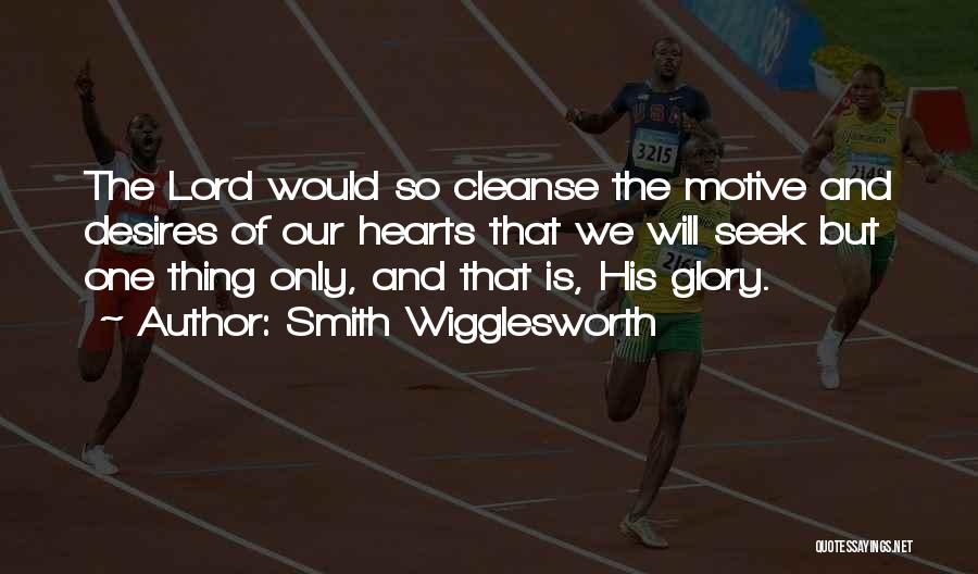 Smith Wigglesworth Quotes: The Lord Would So Cleanse The Motive And Desires Of Our Hearts That We Will Seek But One Thing Only,