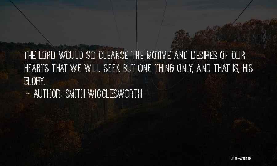 Smith Wigglesworth Quotes: The Lord Would So Cleanse The Motive And Desires Of Our Hearts That We Will Seek But One Thing Only,