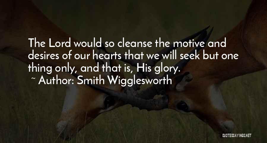 Smith Wigglesworth Quotes: The Lord Would So Cleanse The Motive And Desires Of Our Hearts That We Will Seek But One Thing Only,