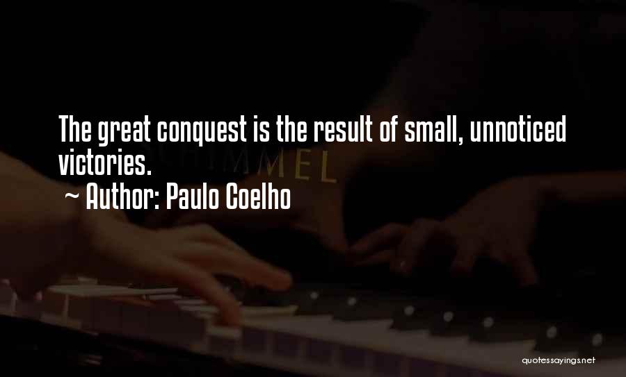 Paulo Coelho Quotes: The Great Conquest Is The Result Of Small, Unnoticed Victories.