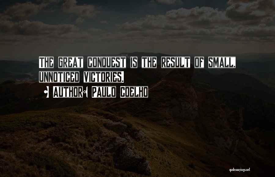 Paulo Coelho Quotes: The Great Conquest Is The Result Of Small, Unnoticed Victories.