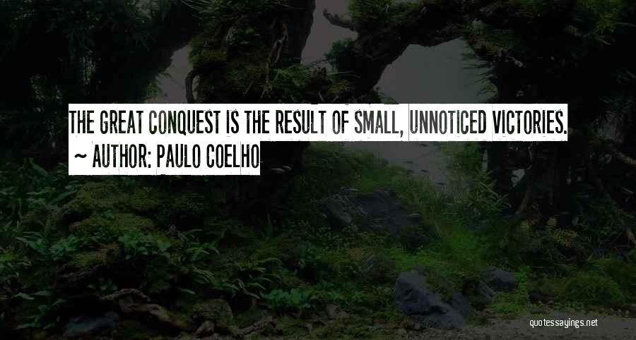 Paulo Coelho Quotes: The Great Conquest Is The Result Of Small, Unnoticed Victories.