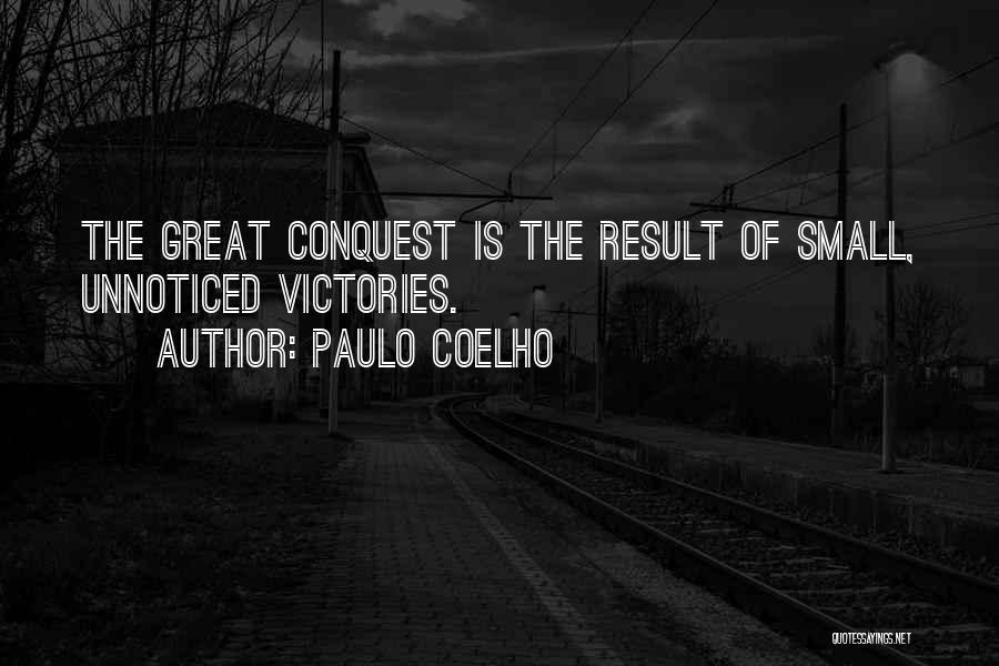 Paulo Coelho Quotes: The Great Conquest Is The Result Of Small, Unnoticed Victories.