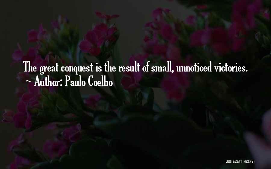 Paulo Coelho Quotes: The Great Conquest Is The Result Of Small, Unnoticed Victories.