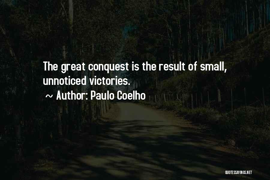 Paulo Coelho Quotes: The Great Conquest Is The Result Of Small, Unnoticed Victories.