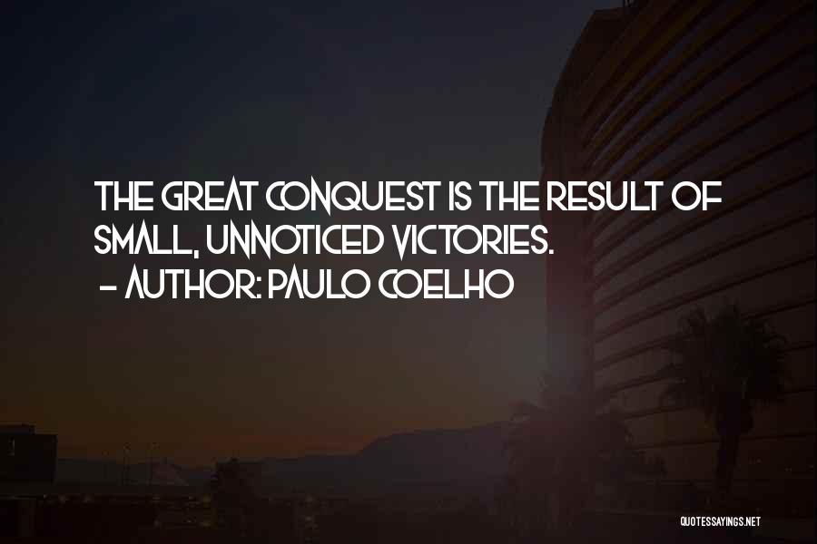 Paulo Coelho Quotes: The Great Conquest Is The Result Of Small, Unnoticed Victories.