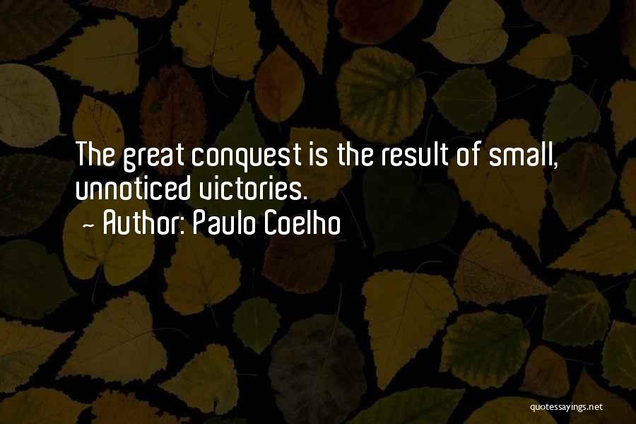 Paulo Coelho Quotes: The Great Conquest Is The Result Of Small, Unnoticed Victories.