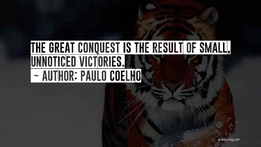 Paulo Coelho Quotes: The Great Conquest Is The Result Of Small, Unnoticed Victories.