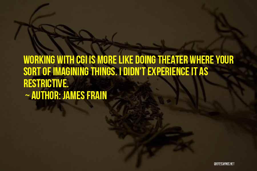 James Frain Quotes: Working With Cgi Is More Like Doing Theater Where Your Sort Of Imagining Things. I Didn't Experience It As Restrictive.