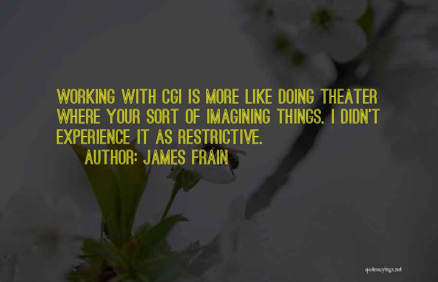 James Frain Quotes: Working With Cgi Is More Like Doing Theater Where Your Sort Of Imagining Things. I Didn't Experience It As Restrictive.