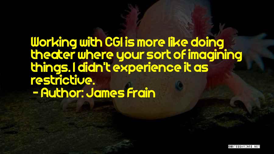 James Frain Quotes: Working With Cgi Is More Like Doing Theater Where Your Sort Of Imagining Things. I Didn't Experience It As Restrictive.