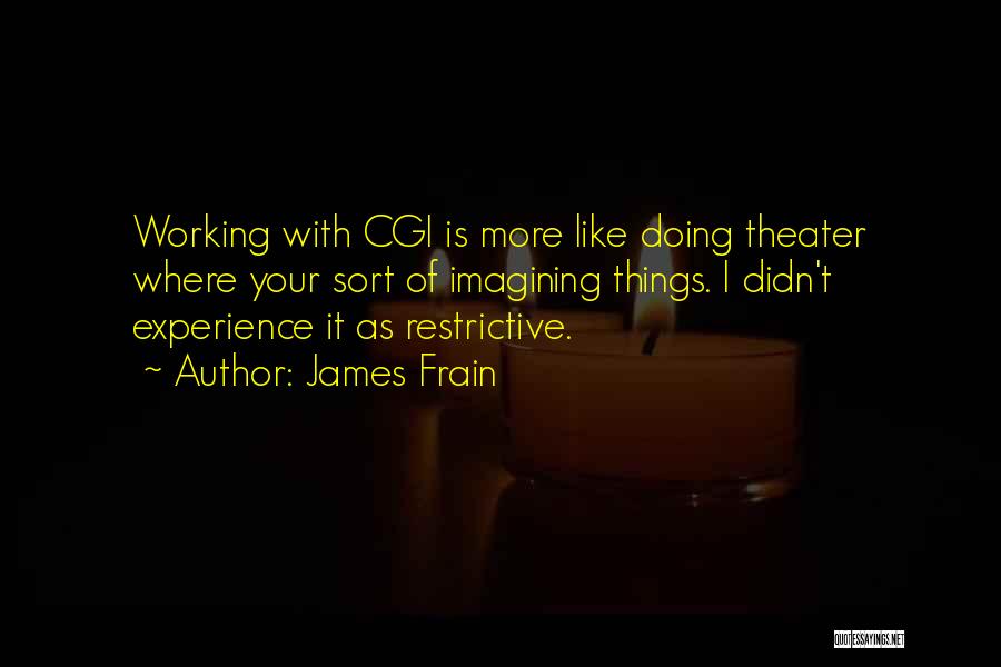 James Frain Quotes: Working With Cgi Is More Like Doing Theater Where Your Sort Of Imagining Things. I Didn't Experience It As Restrictive.