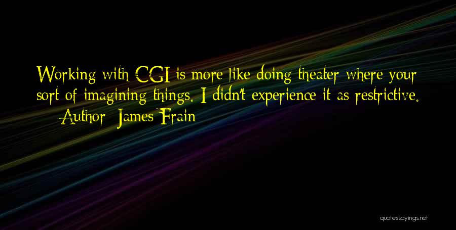 James Frain Quotes: Working With Cgi Is More Like Doing Theater Where Your Sort Of Imagining Things. I Didn't Experience It As Restrictive.