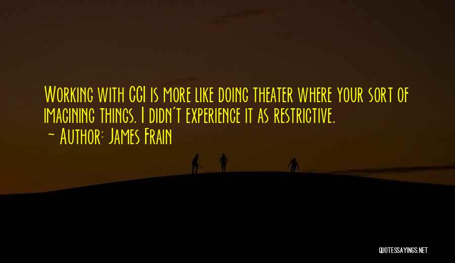 James Frain Quotes: Working With Cgi Is More Like Doing Theater Where Your Sort Of Imagining Things. I Didn't Experience It As Restrictive.