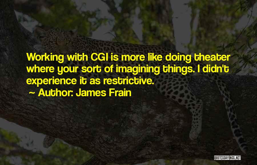 James Frain Quotes: Working With Cgi Is More Like Doing Theater Where Your Sort Of Imagining Things. I Didn't Experience It As Restrictive.