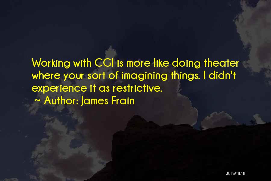 James Frain Quotes: Working With Cgi Is More Like Doing Theater Where Your Sort Of Imagining Things. I Didn't Experience It As Restrictive.