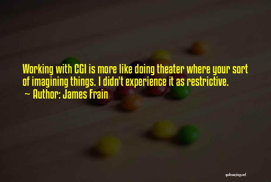 James Frain Quotes: Working With Cgi Is More Like Doing Theater Where Your Sort Of Imagining Things. I Didn't Experience It As Restrictive.