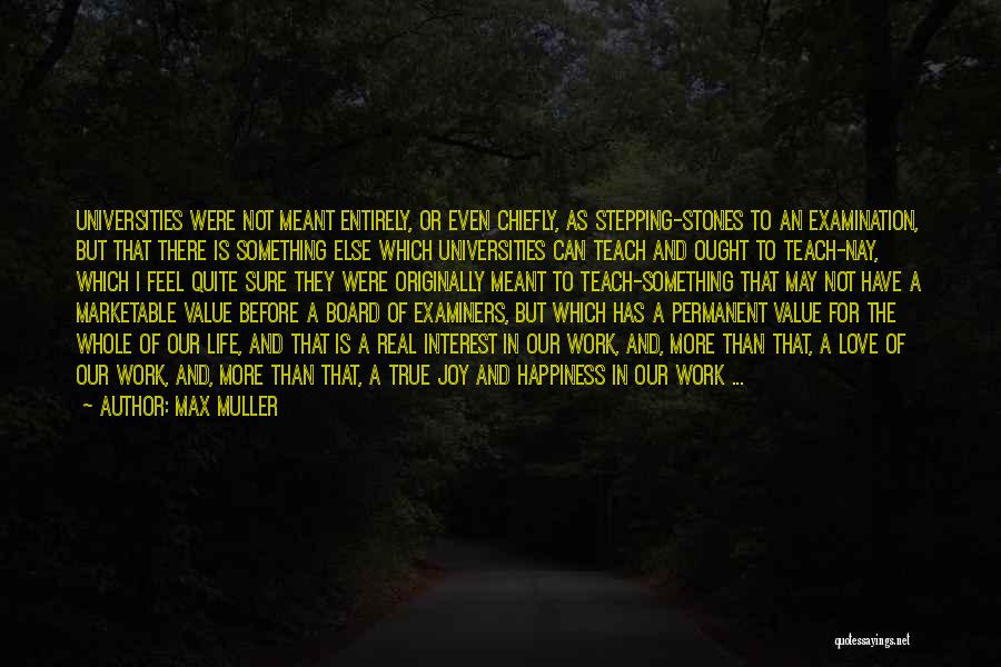 Max Muller Quotes: Universities Were Not Meant Entirely, Or Even Chiefly, As Stepping-stones To An Examination, But That There Is Something Else Which