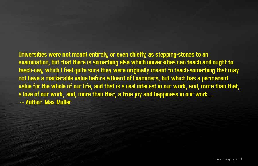 Max Muller Quotes: Universities Were Not Meant Entirely, Or Even Chiefly, As Stepping-stones To An Examination, But That There Is Something Else Which