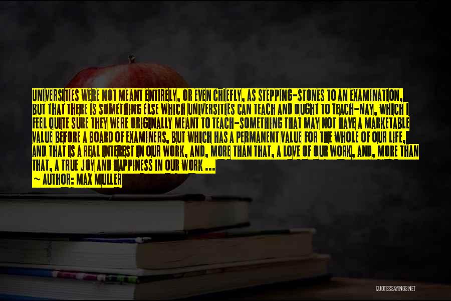 Max Muller Quotes: Universities Were Not Meant Entirely, Or Even Chiefly, As Stepping-stones To An Examination, But That There Is Something Else Which