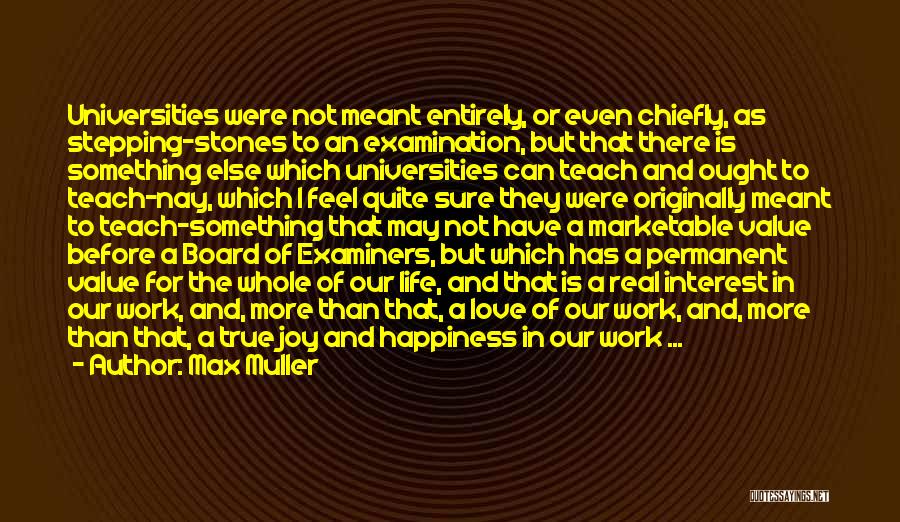 Max Muller Quotes: Universities Were Not Meant Entirely, Or Even Chiefly, As Stepping-stones To An Examination, But That There Is Something Else Which