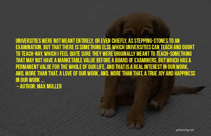 Max Muller Quotes: Universities Were Not Meant Entirely, Or Even Chiefly, As Stepping-stones To An Examination, But That There Is Something Else Which