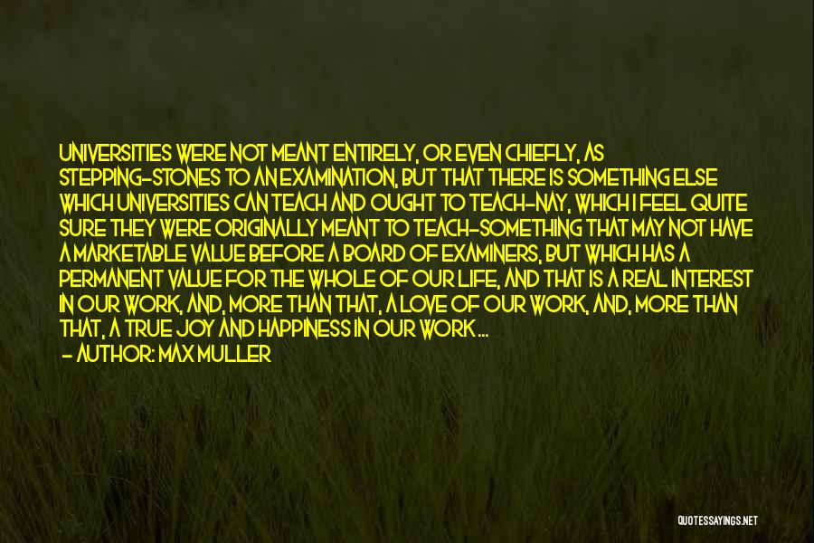 Max Muller Quotes: Universities Were Not Meant Entirely, Or Even Chiefly, As Stepping-stones To An Examination, But That There Is Something Else Which