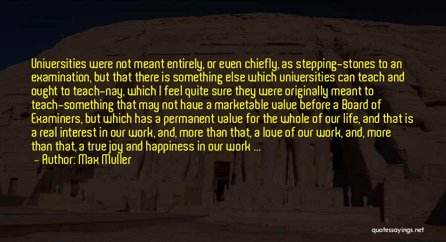 Max Muller Quotes: Universities Were Not Meant Entirely, Or Even Chiefly, As Stepping-stones To An Examination, But That There Is Something Else Which