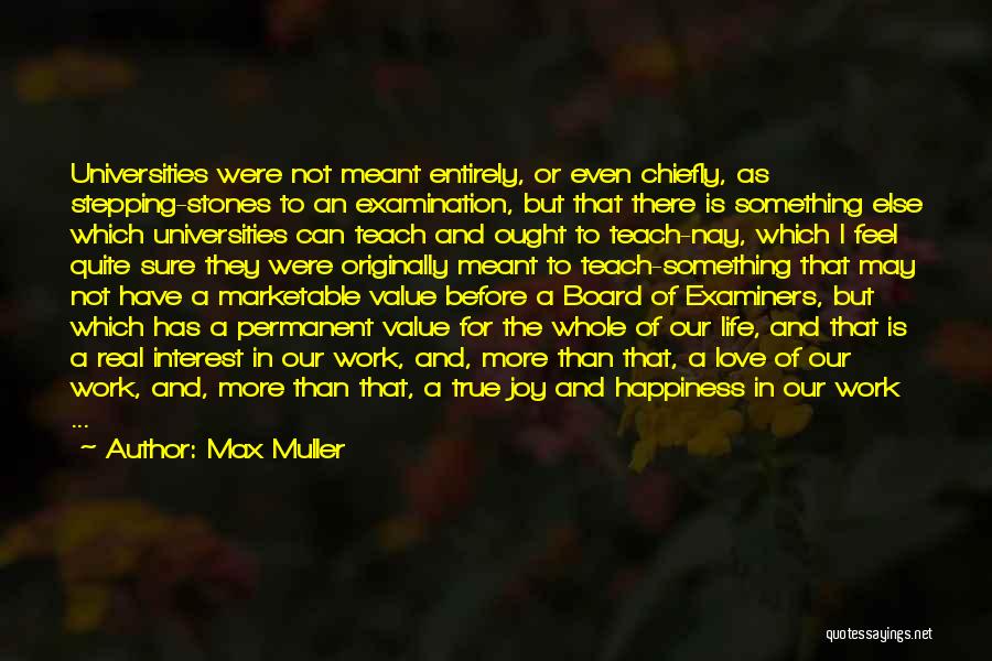 Max Muller Quotes: Universities Were Not Meant Entirely, Or Even Chiefly, As Stepping-stones To An Examination, But That There Is Something Else Which