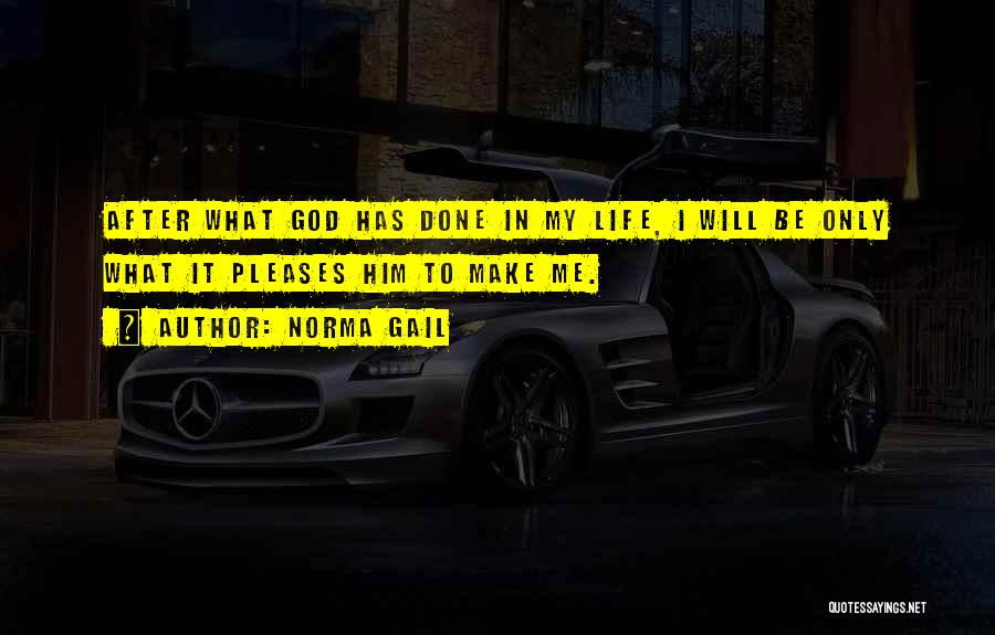 Norma Gail Quotes: After What God Has Done In My Life, I Will Be Only What It Pleases Him To Make Me.