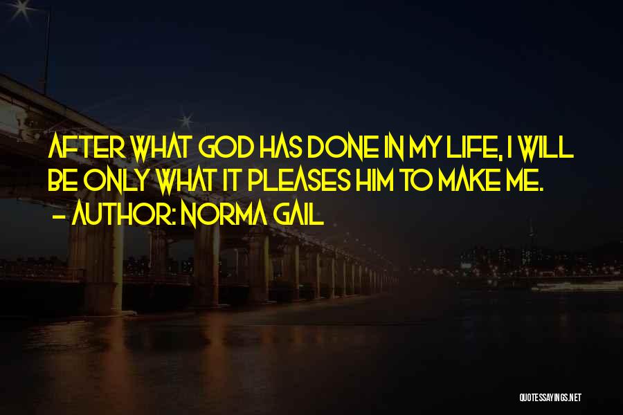 Norma Gail Quotes: After What God Has Done In My Life, I Will Be Only What It Pleases Him To Make Me.