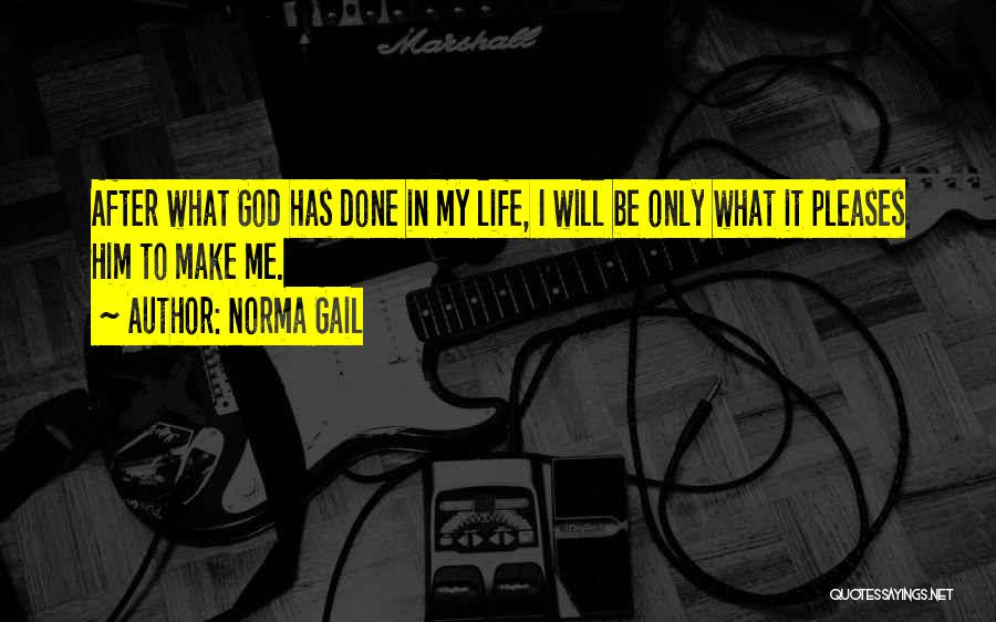 Norma Gail Quotes: After What God Has Done In My Life, I Will Be Only What It Pleases Him To Make Me.