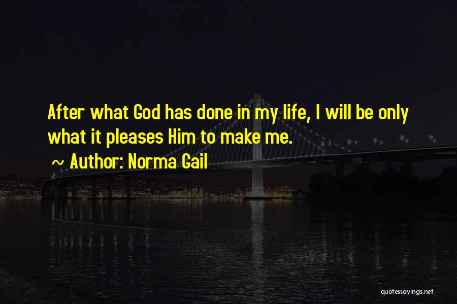 Norma Gail Quotes: After What God Has Done In My Life, I Will Be Only What It Pleases Him To Make Me.