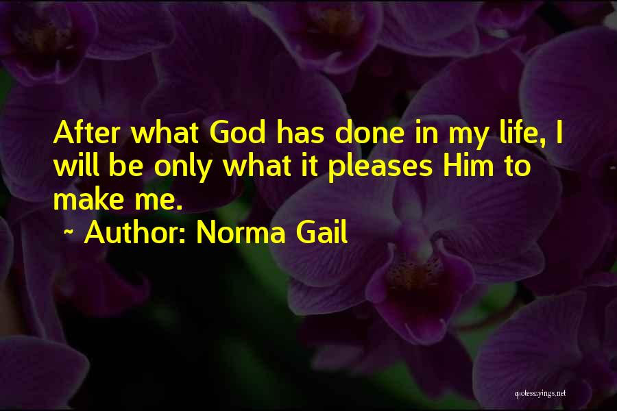 Norma Gail Quotes: After What God Has Done In My Life, I Will Be Only What It Pleases Him To Make Me.